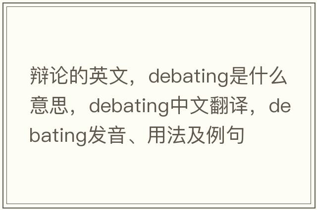 辯論的英文，debating是什么意思，debating中文翻譯，debating發(fā)音、用法及例句