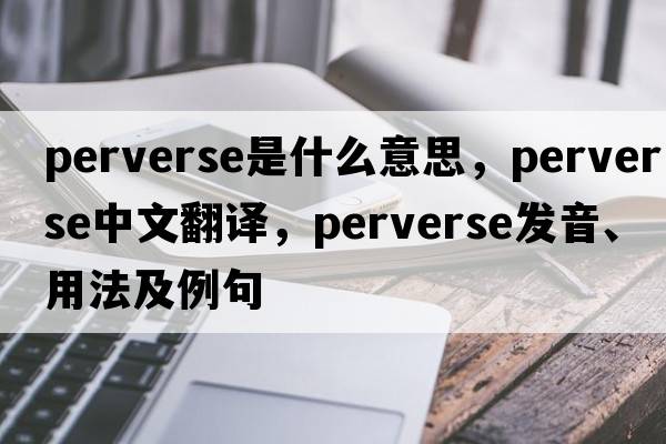 perverse是什么意思，perverse中文翻譯，perverse發(fā)音、用法及例句