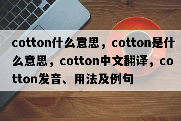 cotton什么意思，cotton是什么意思，cotton中文翻譯，cotton發(fā)音、用法及例句