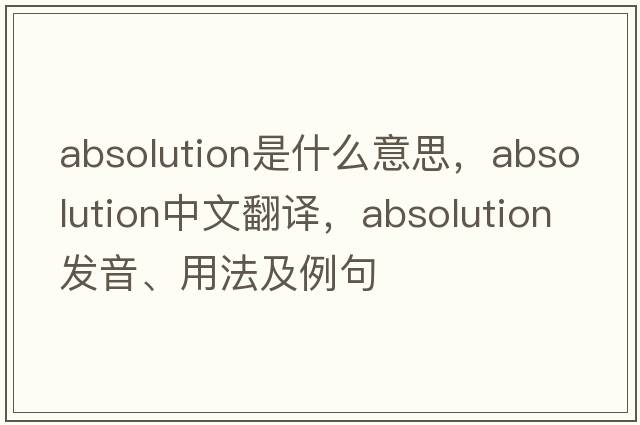 absolution是什么意思，absolution中文翻譯，absolution發(fā)音、用法及例句