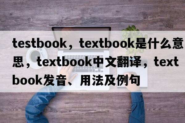 testbook，textbook是什么意思，textbook中文翻譯，textbook發(fā)音、用法及例句