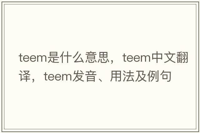 teem是什么意思，teem中文翻譯，teem發(fā)音、用法及例句
