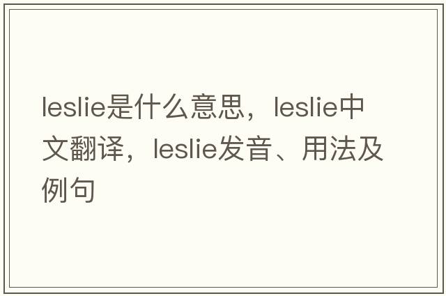 leslie是什么意思，leslie中文翻譯，leslie發(fā)音、用法及例句