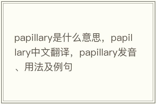 papillary是什么意思，papillary中文翻譯，papillary發(fā)音、用法及例句