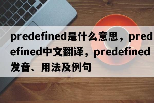 predefined是什么意思，predefined中文翻譯，predefined發(fā)音、用法及例句