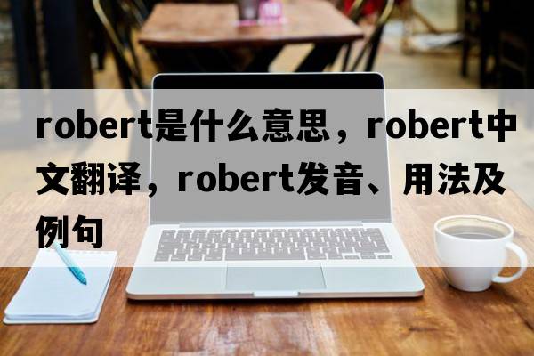 Robert是什么意思，Robert中文翻譯，Robert發(fā)音、用法及例句