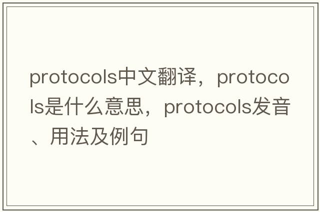 protocols中文翻譯，protocols是什么意思，protocols發(fā)音、用法及例句