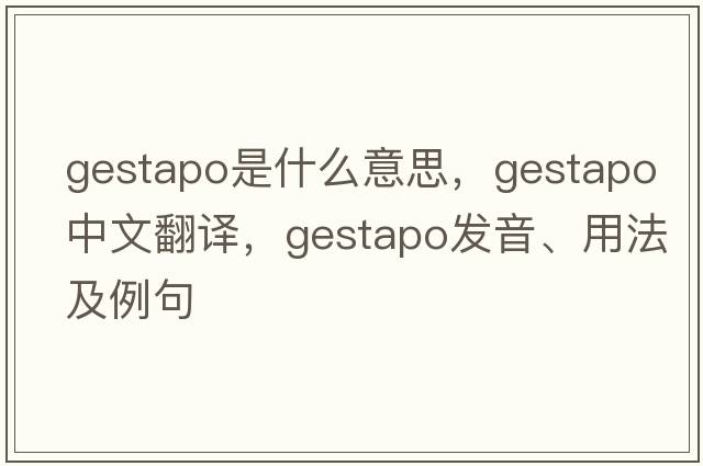 gestapo是什么意思，gestapo中文翻譯，gestapo發(fā)音、用法及例句