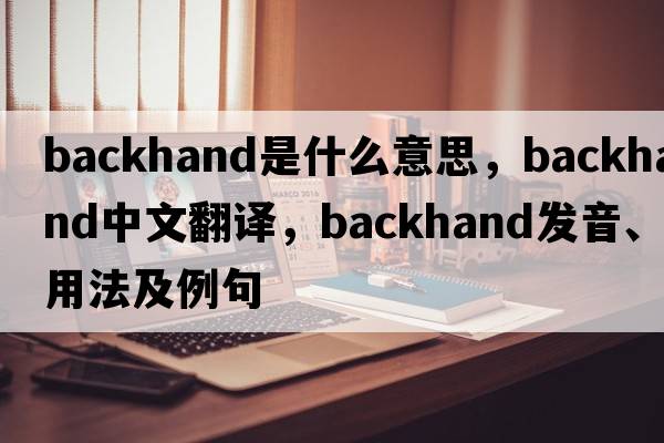 backhand是什么意思，backhand中文翻譯，backhand發(fā)音、用法及例句