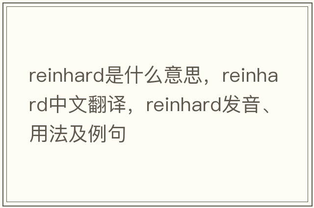 Reinhard是什么意思，Reinhard中文翻譯，Reinhard發(fā)音、用法及例句