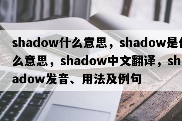 shadow什么意思，shadow是什么意思，shadow中文翻譯，shadow發(fā)音、用法及例句