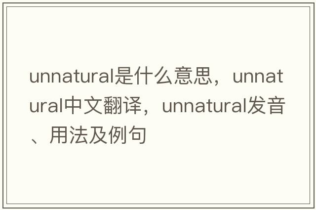 unnatural是什么意思，unnatural中文翻譯，unnatural發(fā)音、用法及例句