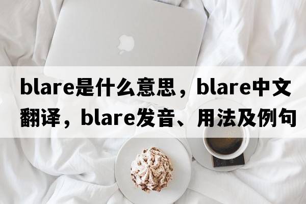 blare是什么意思，blare中文翻譯，blare發(fā)音、用法及例句