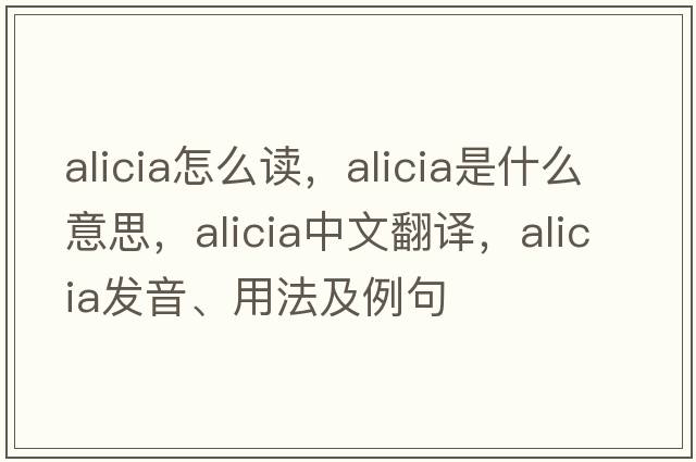 alicia怎么讀，alicia是什么意思，alicia中文翻譯，alicia發(fā)音、用法及例句