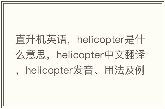 直升機(jī)英語(yǔ)，helicopter是什么意思，helicopter中文翻譯，helicopter發(fā)音、用法及例句