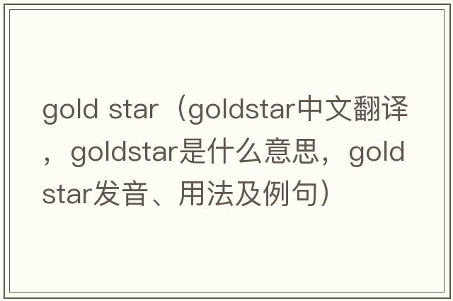 gold star（Goldstar中文翻譯，Goldstar是什么意思，Goldstar發(fā)音、用法及例句）
