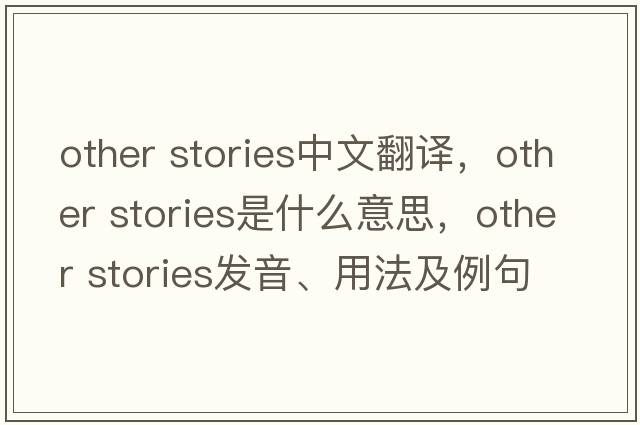other stories中文翻譯，other stories是什么意思，other stories發(fā)音、用法及例句
