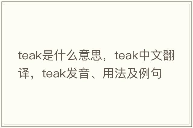 teak是什么意思，teak中文翻譯，teak發(fā)音、用法及例句