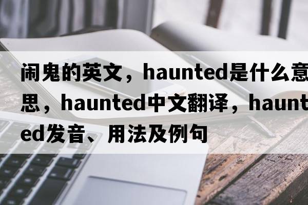鬧鬼的英文，haunted是什么意思，haunted中文翻譯，haunted發(fā)音、用法及例句