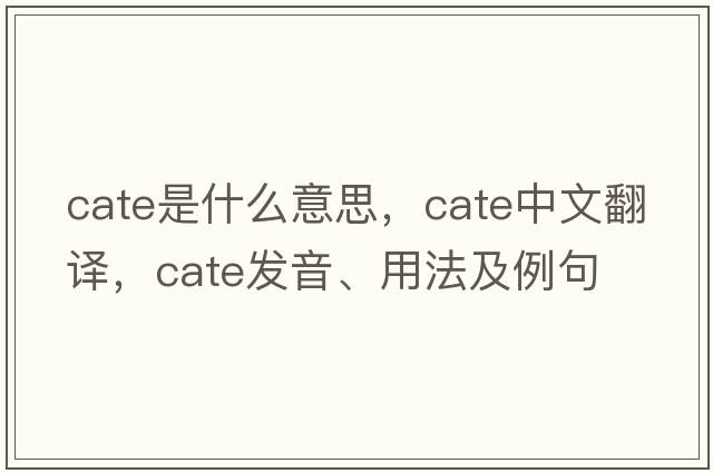 cate是什么意思，cate中文翻譯，cate發(fā)音、用法及例句