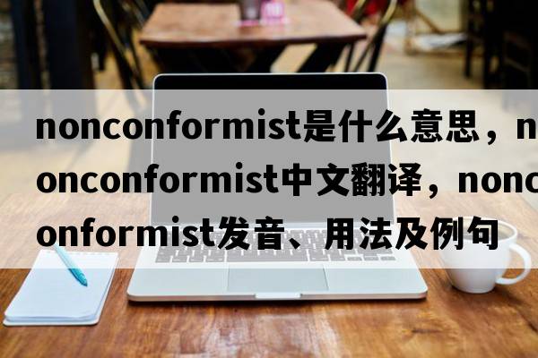 nonconformist是什么意思，nonconformist中文翻譯，nonconformist發(fā)音、用法及例句