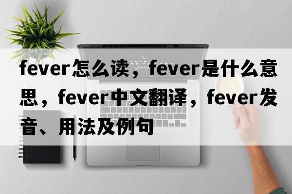 fever怎么讀，fever是什么意思，fever中文翻譯，fever發(fā)音、用法及例句
