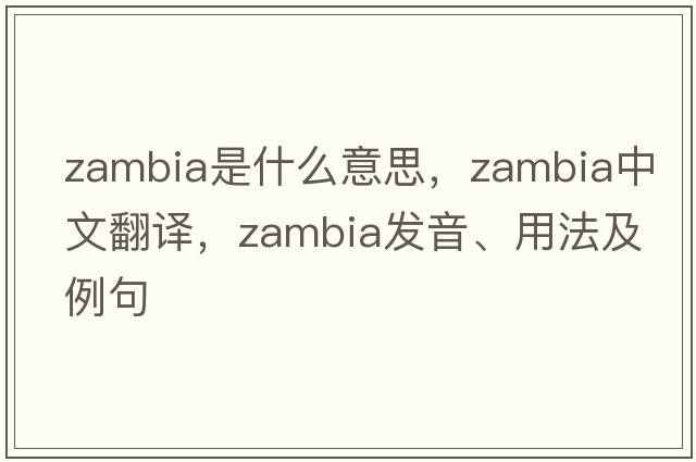 Zambia是什么意思，Zambia中文翻譯，Zambia發(fā)音、用法及例句