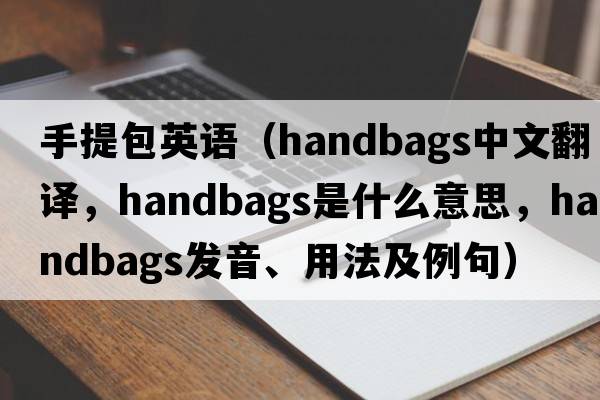 手提包英語（handbags中文翻譯，handbags是什么意思，handbags發(fā)音、用法及例句）
