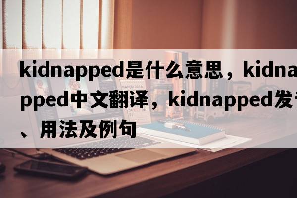 kidnapped是什么意思，kidnapped中文翻譯，kidnapped發(fā)音、用法及例句
