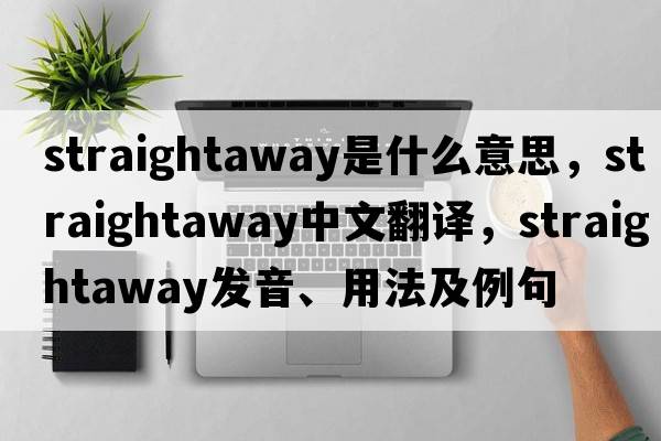 straightaway是什么意思，straightaway中文翻譯，straightaway發(fā)音、用法及例句