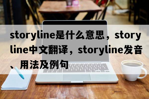 storyline是什么意思，storyline中文翻譯，storyline發(fā)音、用法及例句