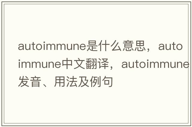 autoimmune是什么意思，autoimmune中文翻譯，autoimmune發(fā)音、用法及例句