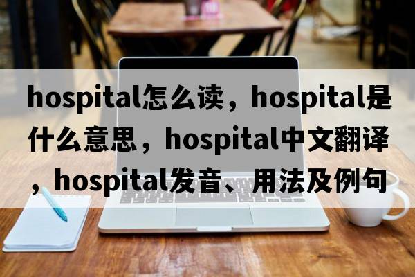 hospital怎么讀，hospital是什么意思，hospital中文翻譯，hospital發(fā)音、用法及例句