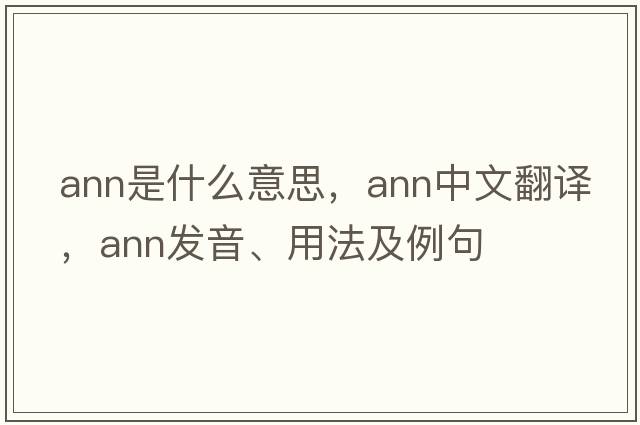 ann是什么意思，ann中文翻譯，ann發(fā)音、用法及例句