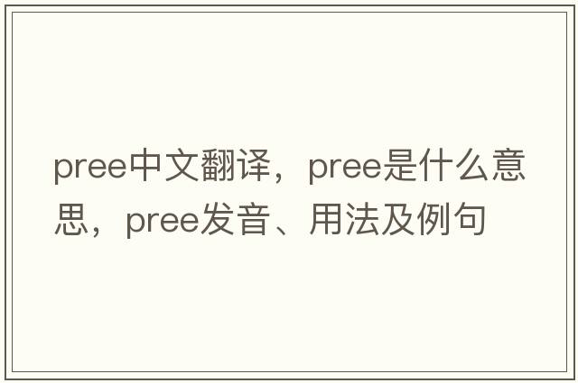 pree中文翻譯，pree是什么意思，pree發(fā)音、用法及例句