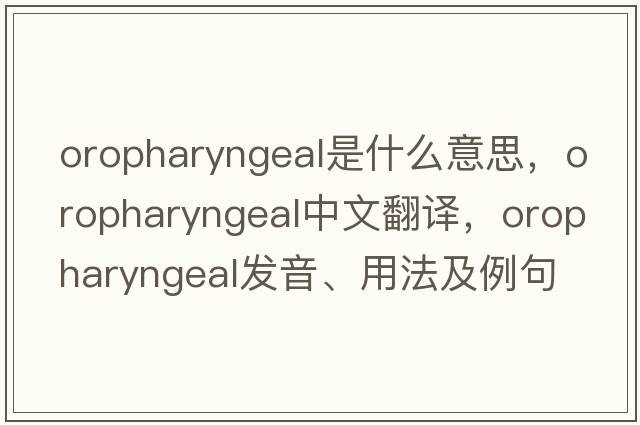 oropharyngeal是什么意思，oropharyngeal中文翻譯，oropharyngeal發(fā)音、用法及例句