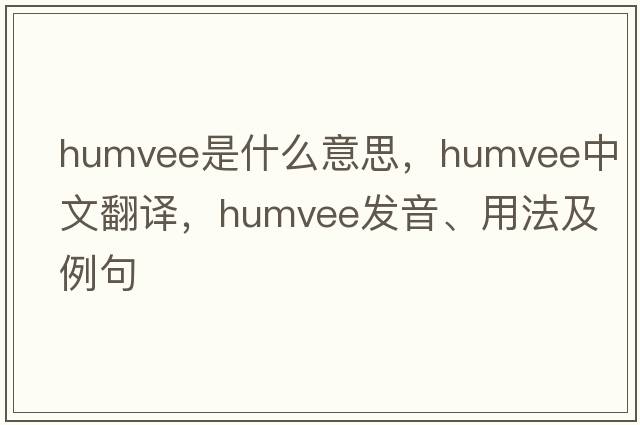 humvee是什么意思，humvee中文翻譯，humvee發(fā)音、用法及例句