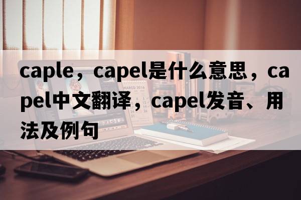 caple，Capel是什么意思，Capel中文翻譯，Capel發(fā)音、用法及例句