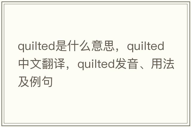 quilted是什么意思，quilted中文翻譯，quilted發(fā)音、用法及例句