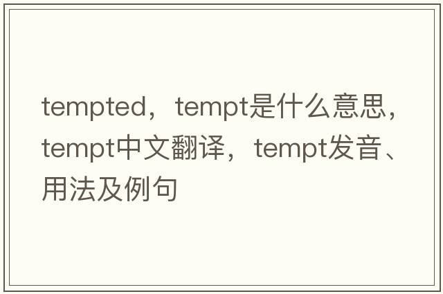 tempted，tempt是什么意思，tempt中文翻譯，tempt發(fā)音、用法及例句