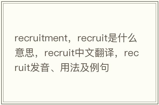 recruitment，recruit是什么意思，recruit中文翻譯，recruit發(fā)音、用法及例句