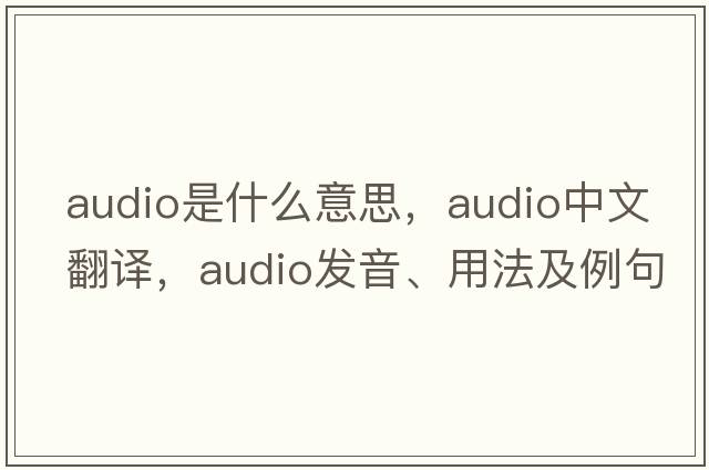 audio是什么意思，audio中文翻譯，audio發(fā)音、用法及例句
