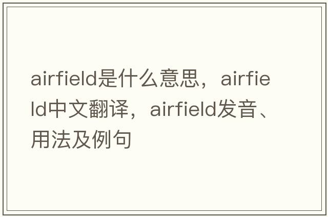airfield是什么意思，airfield中文翻譯，airfield發(fā)音、用法及例句