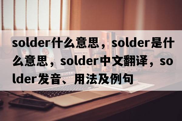 solder什么意思，solder是什么意思，solder中文翻譯，solder發(fā)音、用法及例句