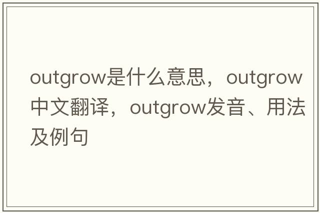 outgrow是什么意思，outgrow中文翻譯，outgrow發(fā)音、用法及例句