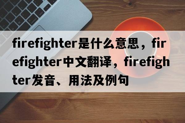 firefighter是什么意思，firefighter中文翻譯，firefighter發(fā)音、用法及例句