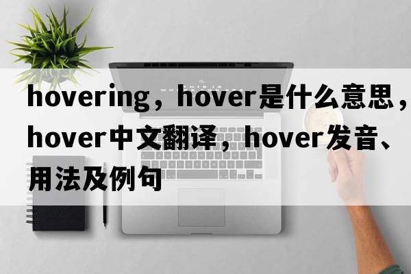 hovering，hover是什么意思，hover中文翻譯，hover發(fā)音、用法及例句
