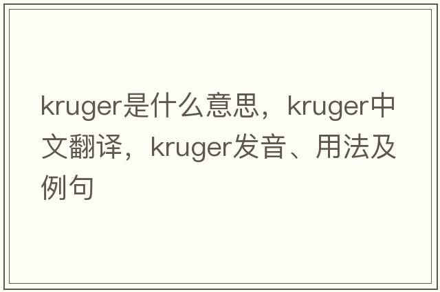 kruger是什么意思，kruger中文翻譯，kruger發(fā)音、用法及例句