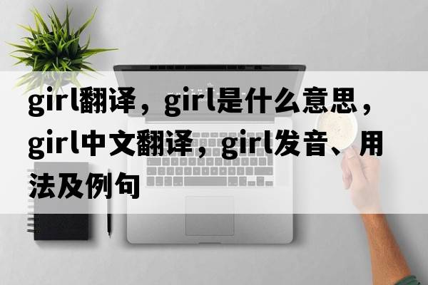 girl翻譯，girl是什么意思，girl中文翻譯，girl發(fā)音、用法及例句