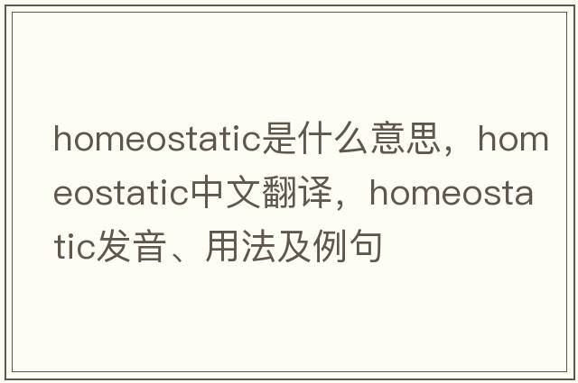 homeostatic是什么意思，homeostatic中文翻譯，homeostatic發(fā)音、用法及例句